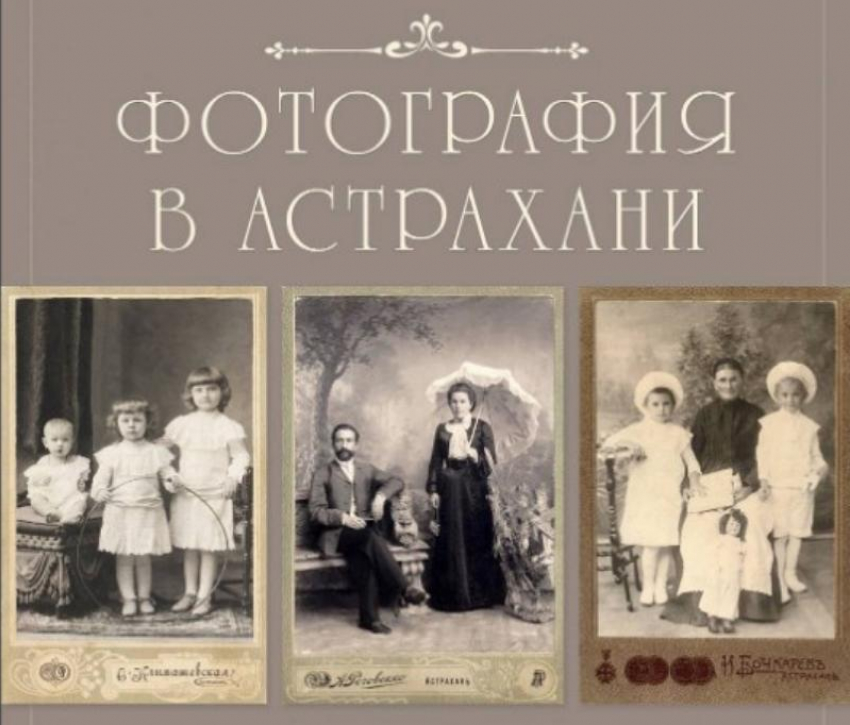 Краеведческий музей приглашает посмотреть на снимки первых астраханских фотографов